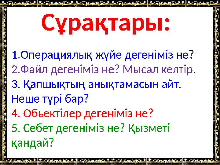 1.Операциялық жүйе дегеніміз не ? 2.Файл дегеніміз не? Мысал келтір . 3. Қапшықтың анықтамасын айт. Неше түрі бар? 4. Обьектіле