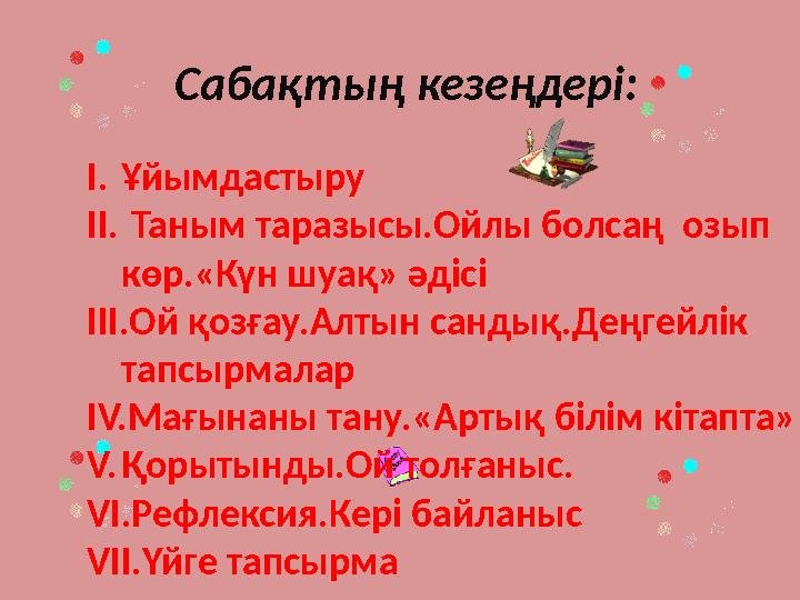 Сабақтың кезеңдері: I. Ұйымдастыру II. Таным таразысы.Ойлы болсаң озып көр.«Күн шуақ» әдісі III. Ой қозғау.Алтын сандық.Деңг