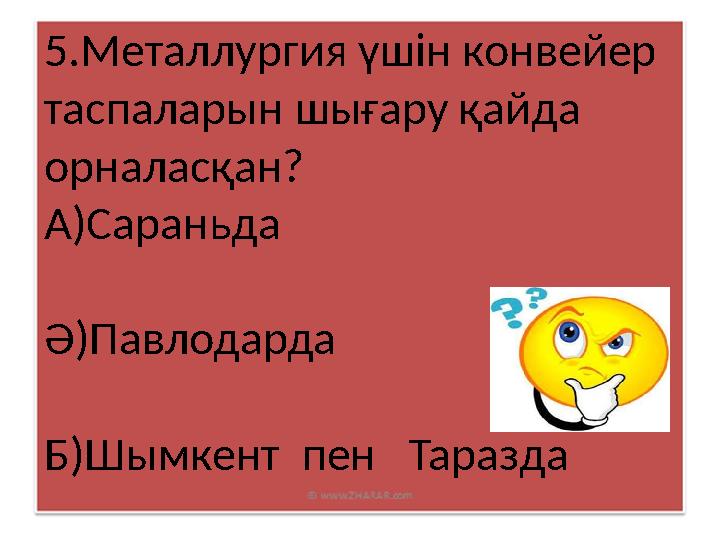 5.Металлургия үшін конвейер таспаларын шығару қайда орналасқан? А)Сараньда Ә)Павлодарда Б)Шымкент пен Таразда