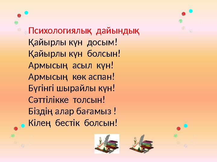 Психологиялық дайындық Қайырлы күн досым! Қайырлы күн болсын! Армысың асыл күн! Армысың көк аспан! Бүгінгі шырайлы күн! С