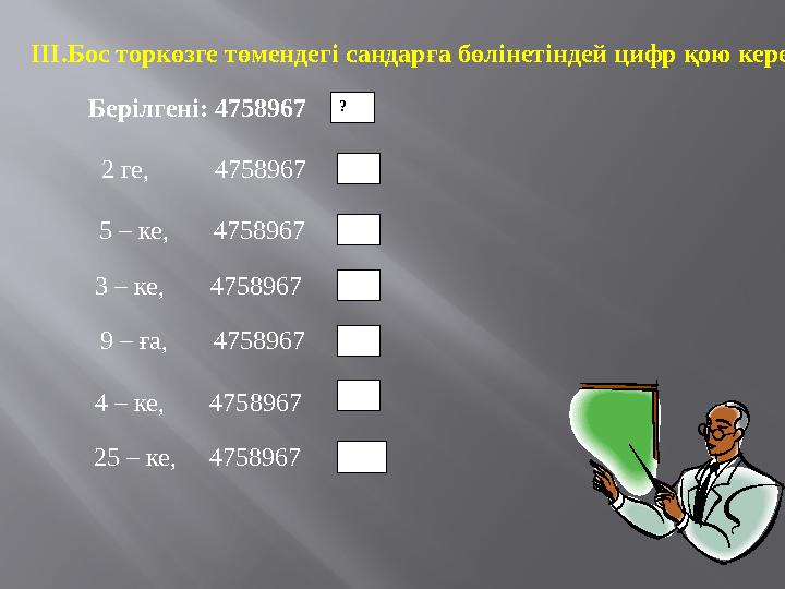 ?? 0 2 6 8 5ІІІ.Бос торкөзге төмендегі сандарға бөлінетіндей цифр қою керек . Берілгені: 4758967 2 ге, 4758967