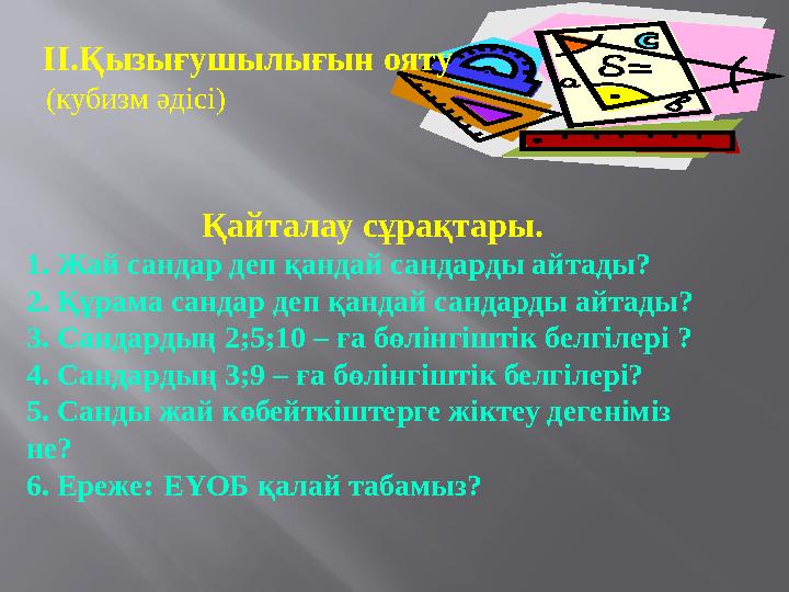 ІІ.Қызығушылығын ояту (кубизм әдісі) Қайталау сұрақтары. 1 . Жай сандар деп қандай сандарды айтады? 2. Құрама сандар