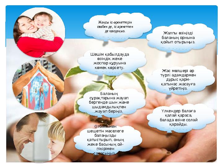 Жақсы іс-әрекеттерін сөзбен де, іс әрекетпен де қолдаңыз. Отбасымен шешетін мәселеге балаңызды қатыстырып, оның жеке басын
