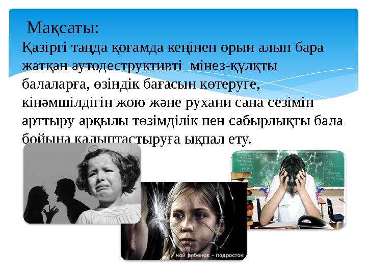 Мақсаты: Қазіргі таңда қоғамда кеңінен орын алып бара жатқан аутодеструктивті мінез-құлқты балаларға, өзіндік бағасын көтер