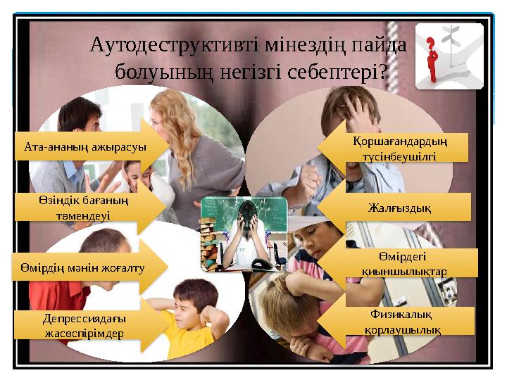 Аутодеструктивті мінездің пайда болуының негізгі себептері? Физикалық қорлаушылық Өмірдегі қиыншылықтар Жалғыздық Қоршағандар