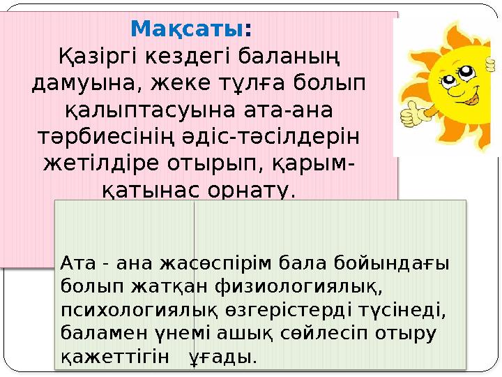 Мақсаты : Қазіргі кездегі баланың дамуына, жеке тұлға болып қалыптасуына ата-ана тәрбиесінің әдіс-тәсілдерін жетілдіре оты