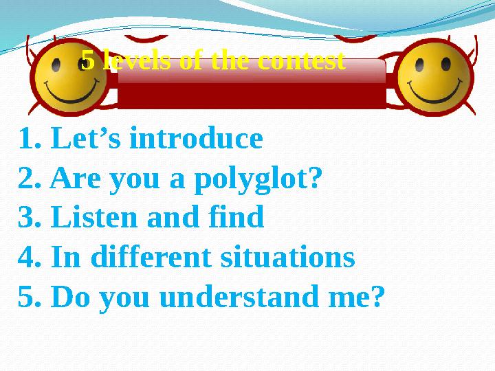 5 levels of the contest 1. Let’s introduce 2. Are you a polyglot? 3. Listen and find 4. In different situations 5. Do you und