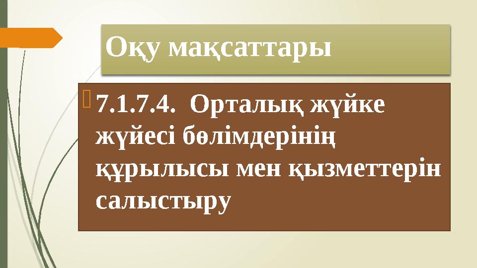 Оқу мақсаттары  7.1.7.4. Орталық жүйке жүйесі бөлімдерінің құрылысы мен қызметтерін салыстыру