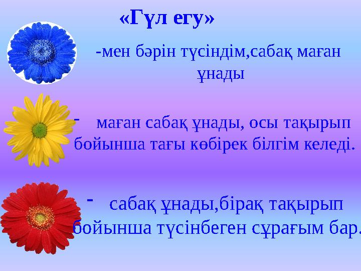 «Гүл егу» -мен бәрін түсіндім,сабақ маған ұнады - маған сабақ ұнады, осы тақырып бойынша тағы көбірек