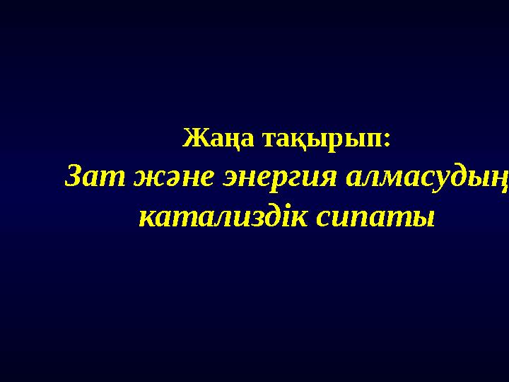 Жаңа тақырып: Зат ж ә не энергия алмасу дың катализдік сипаты