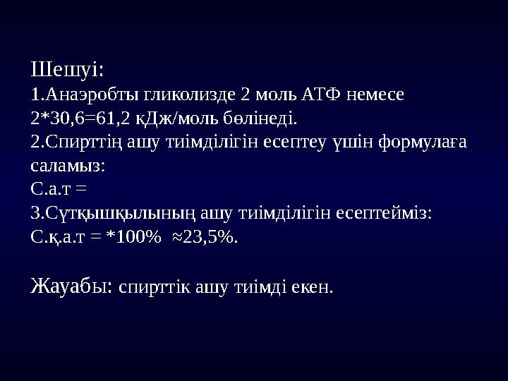 Шешуі: 1.Анаэробты гликолизде 2 моль АТФ немесе 2*30,6 = 61,2 кДж/моль бөлінеді. 2.Спирттің ашу тиімділігін есептеу үшін формул