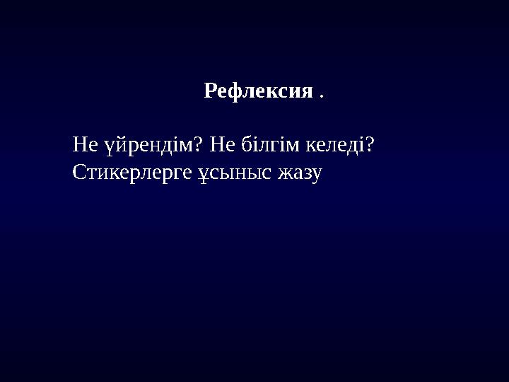 Рефлексия . Не үйрендім? Не білгім келеді? Стикерлерге ұсыныс жазу