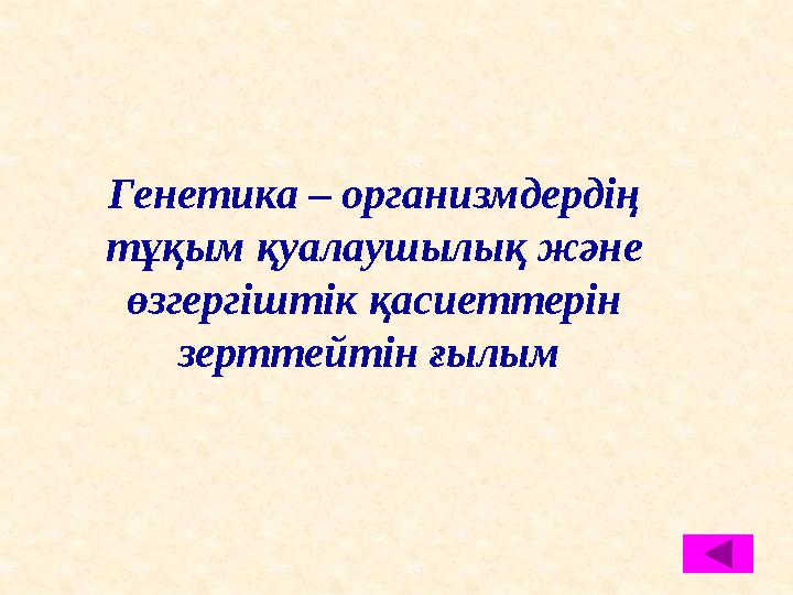 Генетика – организмдердің тұқым қуалаушылық және өзгергіштік қасиеттерін зерттейтін ғылым