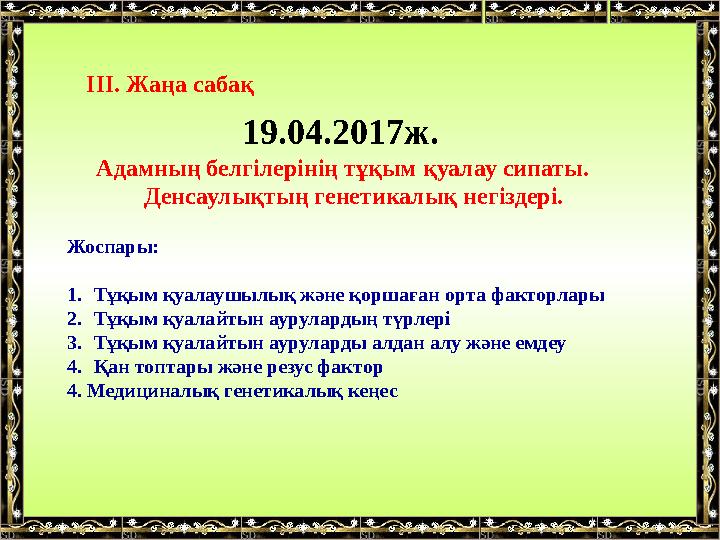 ІІІ. Жаңа сабақ 19.04.2017ж. Адамның белгілерінің тұқым қуалау сипаты. Денсаулықтың генетикалық негіздері. Жоспары: 1. Тұқым