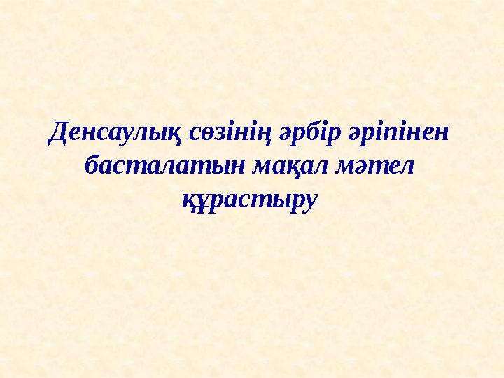 Денсаулық сөзінің әрбір әріпінен басталатын мақал мәтел құрастыру