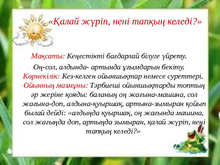 «Қалай жүріп, нені тапқың келеді?» Мақсаты: Кеңестікті бағдарлай білуге үйрету. Оң-сол, алдында- артында ұғымдарын бекіту. К