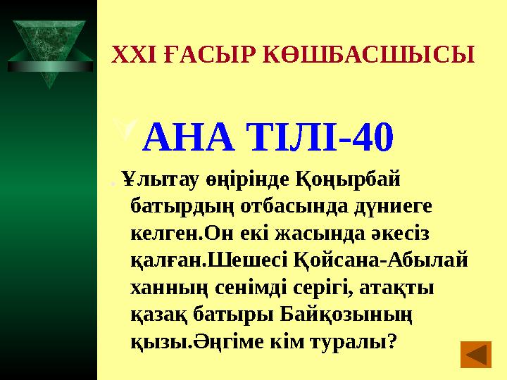 XXI ҒАСЫР КӨШБАСШЫСЫ  АНА ТІЛІ-40 . Ұлытау өңірінде Қоңырбай батырдың отбасында дүниеге келген.Он екі жасында әкесіз қалға