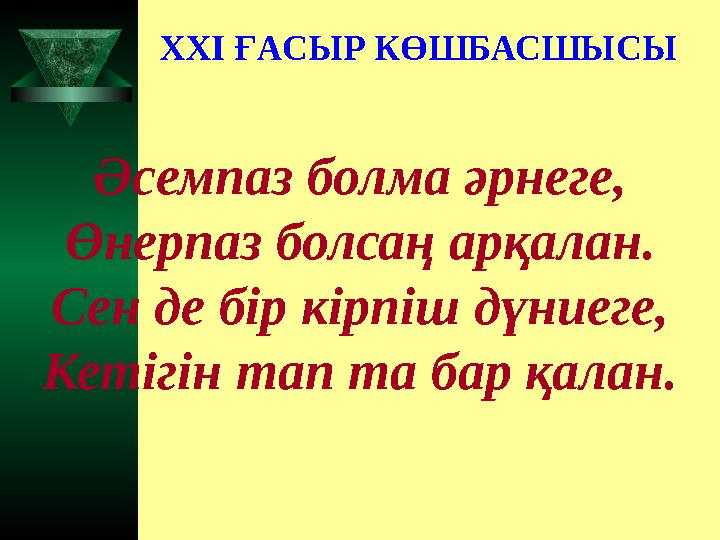 Әсемпаз болма әрнеге, Өнерпаз болсаң арқалан. Сен де бір кірпіш дүниеге, Кетігін тап та бар қалан. XXI ҒАСЫР КӨШБАСШЫСЫ