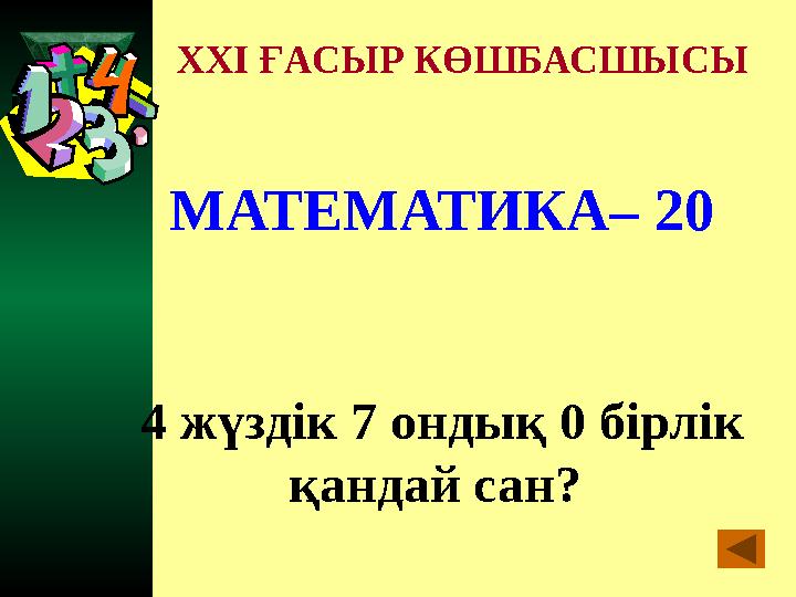 XXI ҒАСЫР КӨШБАСШЫСЫ МАТЕМАТИКА– 20 4 жүздік 7 ондық 0 бірлік қандай сан?