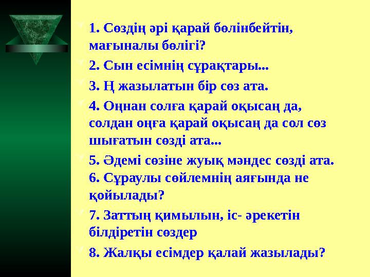  1. Сөздің әрі қарай бөлінбейтін, мағыналы бөлігі?  2. Сын есімнің сұрақтары...  3. Ң жазылатын бір сөз ата.  4. Оңнан сол