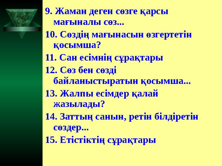 9. Жаман деген сөзге қарсы мағыналы сөз... 10. Сөздің мағынасын өзгертетін қосымша? 11. Сан есімнің сұрақтары 12. Сөз бен сөз