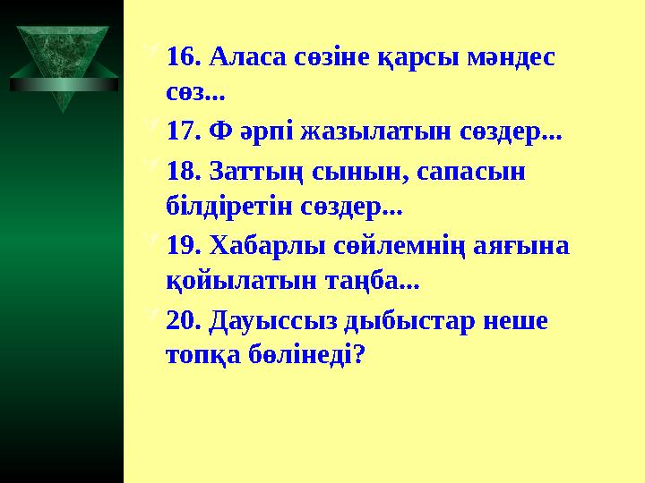  16. Аласа сөзіне қарсы мәндес сөз...  17. Ф әрпі жазылатын сөздер...  18. Заттың сынын, сапасын білдіретін сөздер... 