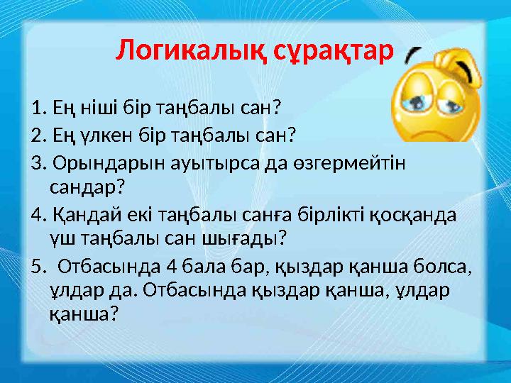 Логикалық сұрақтар 1. Ең ніші бір таңбалы сан? 2. Ең үлкен бір таңбалы сан? 3. Орындарын ауытырса да өзгермейтін сандар? 4. Қан