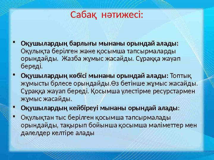 Сабақ нәтижесі: • Оқушылардың барлығы мынаны орындай алады: Оқулықта берілген және қосымша тапсырмаларды орындайды. Жазба жұ