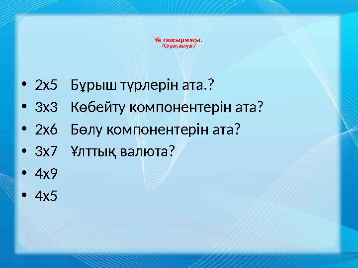 Үй тапсырмасы. /Сұрақ жауап/ • 2х5 Бұрыш түрлерін ата.? • 3х3 Көбейту компонентерін ата? • 2х6 Бөлу компонентерін ата? • 3х7 Ұл