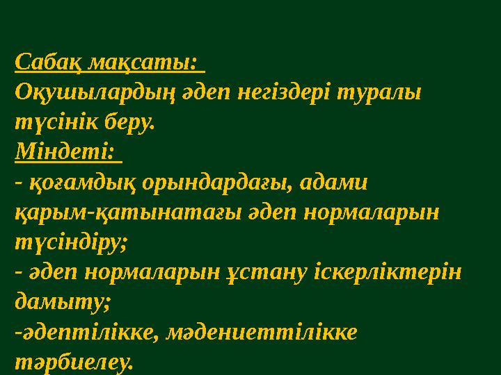 Сабақ мақсаты: Оқушылардың әдеп негіздері туралы түсінік беру. Міндеті: - қоғамдық орындардағы, адами қарым-қатынатағы әдеп