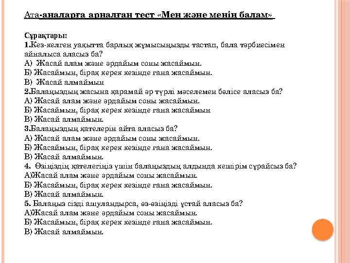 Ата -аналарға арналған тест «Мен және менің балам» Сұрақтары: 1. Кез-келген уақытта барлық жұмысыңызды тастап, бала тәрбиесіме