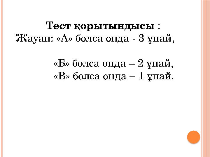 Тест қорытындысы : Жауап: «А» болса онда - 3 ұпай, «Б» болса онда – 2 ұпай,