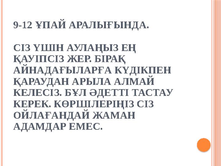 9-12 ҰПАЙ АРАЛЫҒЫНДА. СІЗ ҮШІН АУЛАҢЫЗ ЕҢ ҚАУІПСІЗ ЖЕР. БІРАҚ АЙНАДАҒЫЛАРҒА КҮДІКПЕН ҚАРАУДАН АРЫЛА АЛМАЙ КЕЛЕСІЗ. БҰЛ ӘДЕТТ