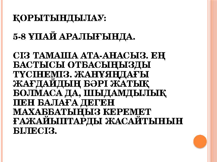 ҚОРЫТЫНДЫЛАУ: 5-8 ҰПАЙ АРАЛЫҒЫНДА. СІЗ ТАМАША АТА-АНАСЫЗ. ЕҢ БАСТЫСЫ ОТБАСЫҢЫЗДЫ ТҮСІНЕМІЗ. ЖАНҰЯҢДАҒЫ ЖАҒДАЙДЫҢ БӘРІ ЖАТЫҚ