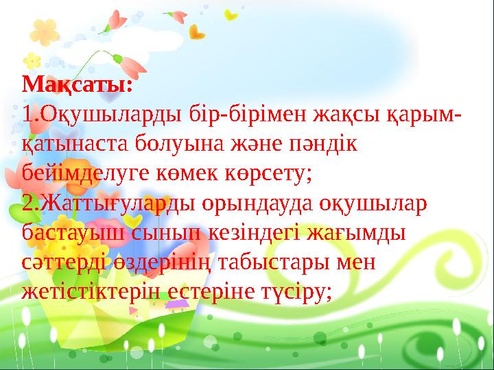 Мақсаты: 1.Оқушыларды бір-бірімен жақсы қарым-қатынаста болуына және пәндік бейімделуге көмек көрсету; 2.Жаттығуларды орында