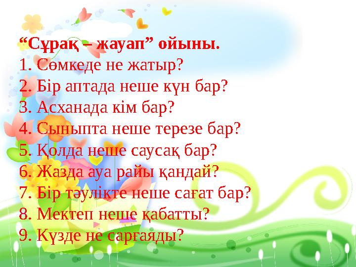 “ Сұрақ – жауап” ойыны. 1. Сөмкеде не жатыр? 2. Бір аптада неше күн бар? 3. Асханада кім бар? 4. Сыныпта неше терезе бар? 5.