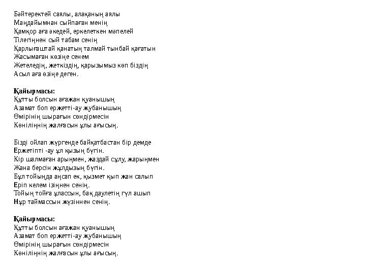 Бәйтеректей саялы, алақаның аялы Маңдайымнан сыйпаған менің Қамқор аға әкедей, еркелеткен мәпелей Тілегіңнен сый табам сенің Қар