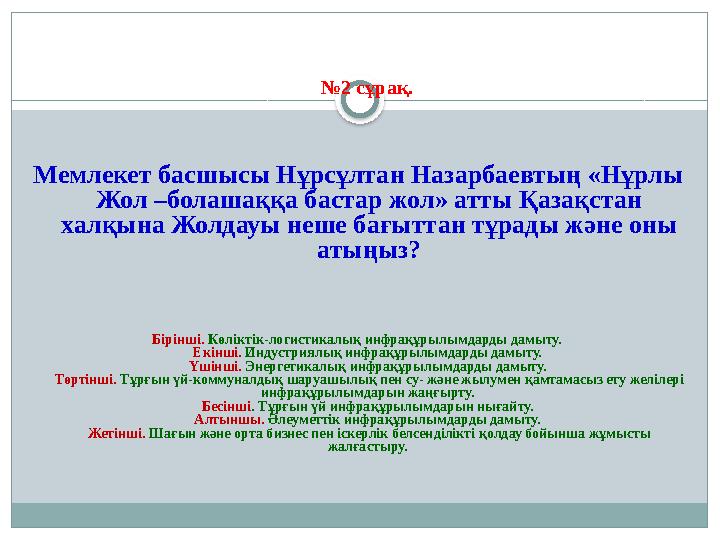 № 2 сұрақ . Мемлекет басшысы Нұрсұлтан Назарбаевтың «Нұрлы Жол –болашаққа бастар жол» атты Қазақстан халқына Жолдауы неше