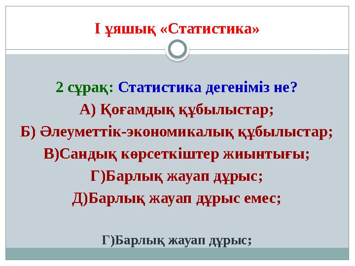 I ұяшық «Статистика» 2 сұрақ: Статистика дегеніміз не? А) Қоғамдық құбылыстар; Б) Әлеуметтік-экономикалық құбылыстар; В)Санды