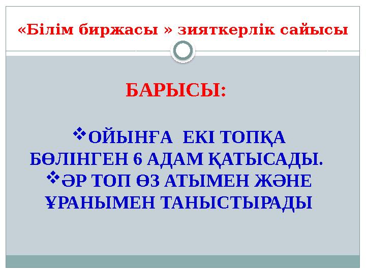 « Білім биржасы » зияткерл ік сайысы БАРЫСЫ:  ОЙЫНҒА ЕКІ ТОПҚА БӨЛІНГЕН 6 АДАМ ҚАТЫСАДЫ.  ӘР ТОП ӨЗ АТЫМЕН ЖӘНЕ ҰРАН