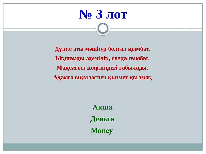 № 3 лот Дүние аты мәшһүр болған қымбат, Ықшамды әдемілік, сонда сымбат. Мақсатың көңіліндегі табылады, Адамға ықыласпен қызмет