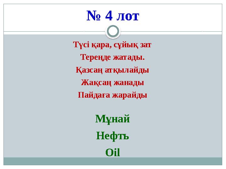 № 4 лот Түсі қара, сұйық зат Тереңде жатады. Қазсаң атқылайды Жақсаң жанады Пайдаға жарайды Мұнай Нефть Oil