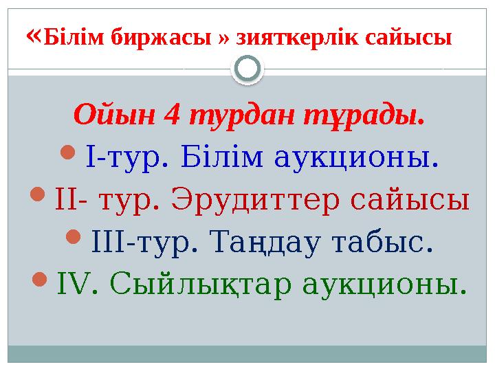 « Білім биржасы » зияткерл ік сайысы Ойын 4 турдан тұрады.  І-тур. Білім аукционы.  ІІ- тур. Эрудиттер сайысы  ІІІ-тур. Таң