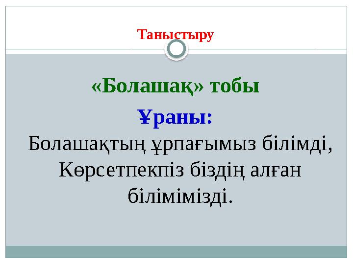 Таныстыру «Болашақ» тобы Ұраны: Болашақтың ұрпағымыз білімді, Көрсетпекпіз біздің алған білімімізді.