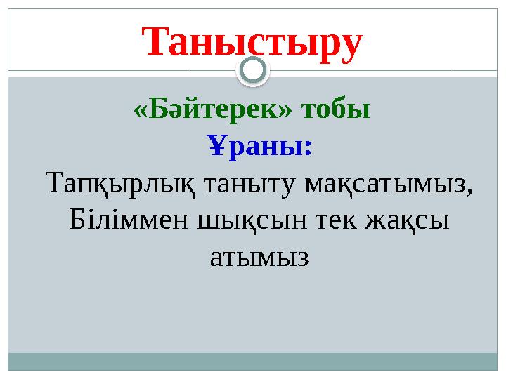 Таныстыру «Бәйтерек» тобы Ұраны: Тапқырлық таныту мақсатымыз, Біліммен шықсын тек жақсы атымыз