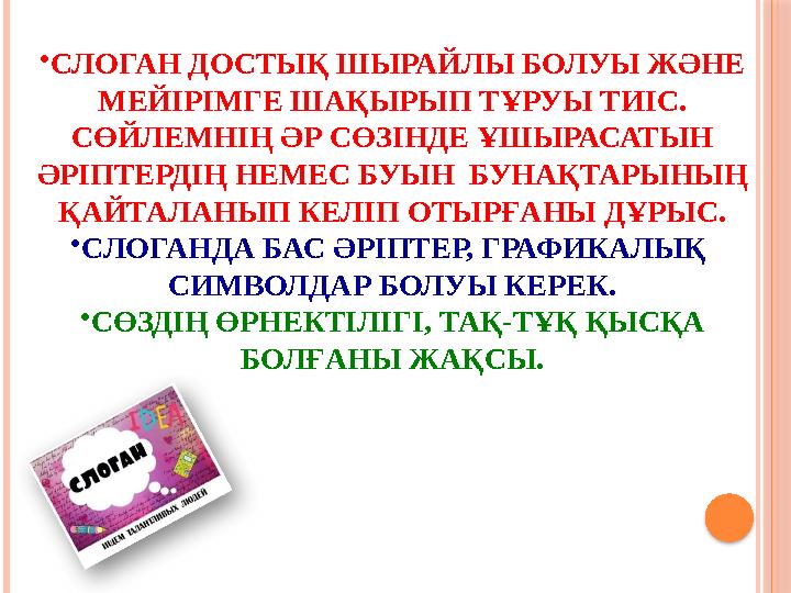 • СЛОГАН ДОСТЫҚ ШЫРАЙЛЫ БОЛУЫ ЖӘНЕ МЕЙІРІМГЕ ШАҚЫРЫП ТҰРУЫ ТИІС. СӨЙЛЕМНІҢ ӘР СӨЗІНДЕ ҰШЫРАСАТЫН ӘРІПТЕРДІҢ НЕМЕС БУЫН БУНАҚ