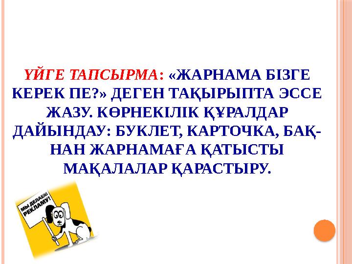 ҮЙГЕ ТАПСЫРМА : «ЖАРНАМА БІЗГЕ КЕРЕК ПЕ?» ДЕГЕН ТАҚЫРЫПТА ЭССЕ ЖАЗУ. КӨРНЕКІЛІК ҚҰРАЛДАР ДАЙЫНДАУ: БУКЛЕТ, КАРТОЧКА, БАҚ- НА