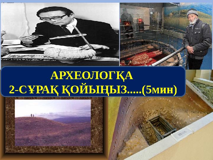 АРХЕОЛОГҚА 2-СҰРАҚ ҚОЙЫҢЫЗ.....(5мин)
