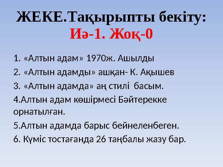 ЖЕКЕ.Тақырыпты бекіту: Иә-1. Жоқ-0 1. «Алтын адам» 1970ж. Ашылды 2. «Алтын адамды» ашқан- К. Ақышев 3. «Алтын адамда» аң стилі
