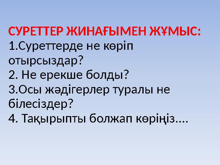 СУРЕТТЕР ЖИНАҒЫМЕН ЖҰМЫС: 1.Суреттерде не көріп отырсыздар? 2. Не ерекше болды? 3. Осы жәдігерлер туралы не білесіздер? 4. Т